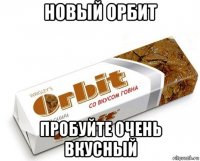 новый орбит пробуйте очень вкусный