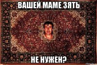 вашей маме зять не нужен?