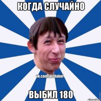 когда случайно выбил 180