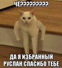 чё????????? да я избранный руслан спасибо тебе