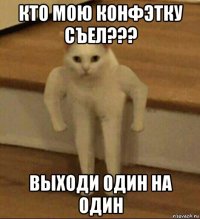 кто мою конфэтку съел??? выходи один на один