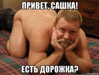 привет, сашка! есть дорожка?