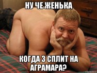 ну че женька когда 3 сплит на аграмара?