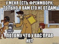 у меня есть фреймворк, только я вам его не отдам потому что у вас прав нет