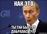 как это ты так быстро добралась ???