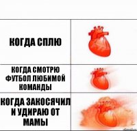 когда сплю когда смотрю футбол любимой команды когда закосячил и удираю от мамы