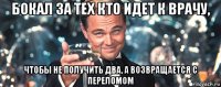 бокал за тех кто идет к врачу, чтобы не получить два, а возвращается с переломом