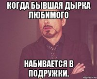 когда бывшая дырка любимого набивается в подружки.