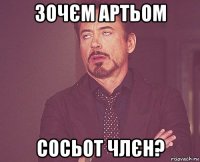 зочєм артьом сосьот члєн?