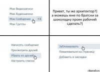 Привет, ты же архитектор?) а можешь мне по братски за шоколадку проек рабочий сделать?)