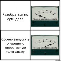 Разобраться по сути дела Срочно выпустить очередную оперативную телеграмму