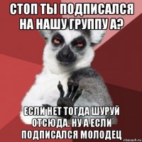 стоп ты подписался на нашу группу а? если нет тогда шуруй отсюда. ну а если подписался молодец