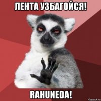 лента узбагойся! rahuneda!