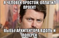 я человек простой, оплатил проект выебу архитектора вдоль и поперёк