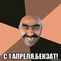  с 1 апреля,бекзат!