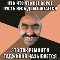 ну и что что нет ворот пусть весь дом шатается это так ремонт у таджиков называется