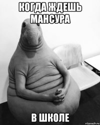 когда ждешь мансура в школе