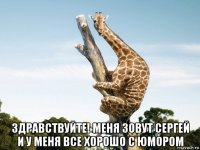  здравствуйте! меня зовут сергей и у меня все хорошо с юмором