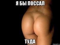 я бы поссал туда