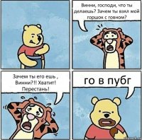 Винни, господи, что ты делаешь? Зачем ты взял мой горшок с говном? Зачем ты его ешь , Винни?!! Хватит! Перестань! го в пубг