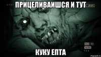 прицеливаишся и тут куку епта