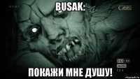 busak: покажи мне душу!