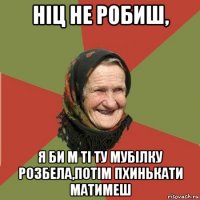 ніц нe робиш, я би м ті ту мубілку розбeла,потім пхинькати матимeш