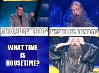 CHOOSE CATEGORY MYSTERIES OF MUSIC WHAT TIME IS HOUSETIME?