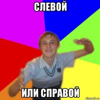 слевой или справой