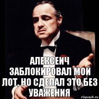 Алексеич заблокировал мой лот, но сделал это без уважения