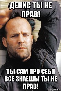 денис ты не прав! ты сам про себя все знаешь! ты не прав!