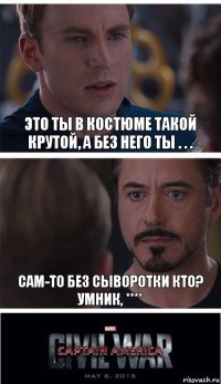 это ты в костюме такой крутой, а без него ты . . . сам-то без сыворотки кто?
умник, ****