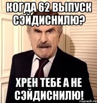 когда 62 выпуск сэйдиснилю? хрен тебе а не сэйдиснилю!