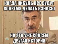 когда нибудь все будут вовремя делать взносы но это уже совсем другая история