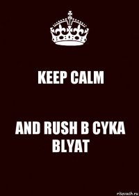 KEEP CALM AND RUSH B CYKA BLYAT