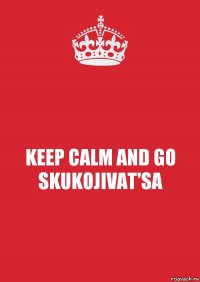 KEEP CALM AND GO SKUKOJIVAT'SA