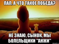 пап, а что такое победа? не знаю, сынок, мы болельщики "анжи"