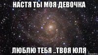 настя ты моя девочка люблю тебя ..твоя юля