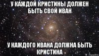 у каждой кристины должен быть свой иван у каждого ивана должна быть кристина