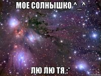 мое солнышко ^_^ лю лю тя :*