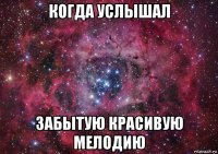 когда услышал забытую красивую мелодию