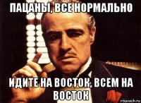 пацаны, все нормально идите на восток, всем на восток