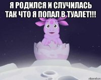 я родился и случилась так что я попал в туалет!!! 