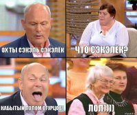 Что сэкэлёк? Ох ты сэкэль сэкэлёк Набытый полом огурцов! Лол))))