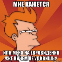 мне кажется или меня на евровидении уже ничем не удивишь?