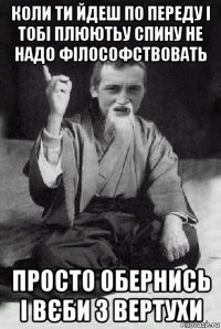 коли ти йдеш по переду і тобі плюютьу спину не надо філософствовать просто обернись і вєби з вертухи