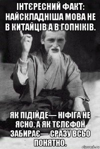 інтєресний факт: найскладніша мова не в китайців а в гопніків. як підійде— ніфіга не ясно. а як тєлєфон забирає— сразу всьо понятно.