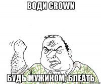 води crown будь мужиком, блеать