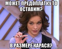 может предоплатку то оставим? в размере карася?