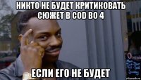 никто не будет критиковать сюжет в cod bo 4 если его не будет